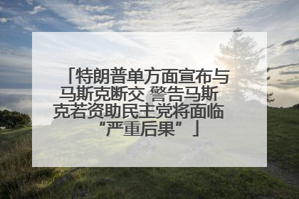 特朗普单方面宣布与马斯克断交 警告马斯克若资助民主党将面临“严重后果”