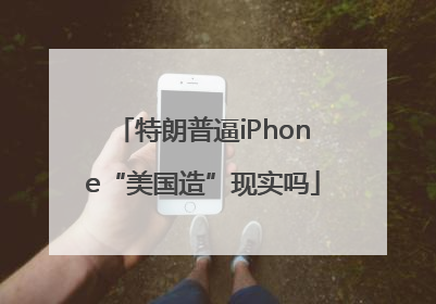 特朗普逼iPhone“美国造”现实吗