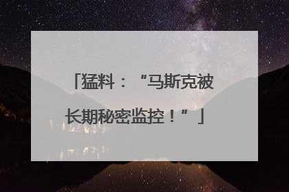 猛料：“马斯克被长期秘密监控！”