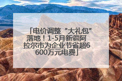 电价调整“大礼包”落地！1-5月新疆阿拉尔市为企业节省超6600万元电费