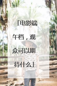 电影端午档，观众可以期待什么