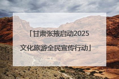 甘肃张掖启动2025文化旅游全民宣传行动