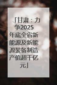甘肃：力争2025年底全省新能源及新能源装备制造产值超千亿元