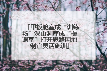 甲板舱室成“训练场”深山洞库成“操课室”打开思路因地制宜灵活施训