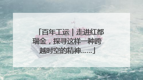 百年工运｜走进红都瑞金，探寻这样一种跨越时空的精神……