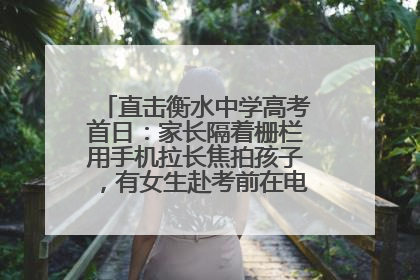 直击衡水中学高考首日：家长隔着栅栏用手机拉长焦拍孩子，有女生赴考前在电话亭与家人通话