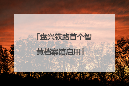 盘兴铁路首个智慧档案馆启用