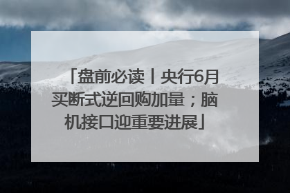 盘前必读丨央行6月买断式逆回购加量；脑机接口迎重要进展