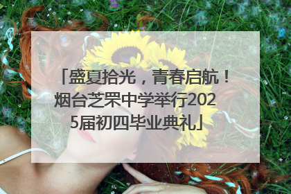 盛夏拾光，青春启航！烟台芝罘中学举行2025届初四毕业典礼