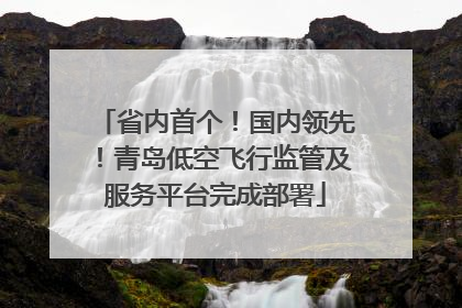 省内首个！国内领先！青岛低空飞行监管及服务平台完成部署