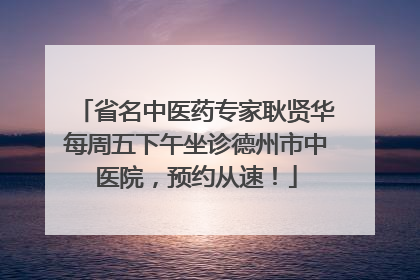 省名中医药专家耿贤华每周五下午坐诊德州市中医院，预约从速！