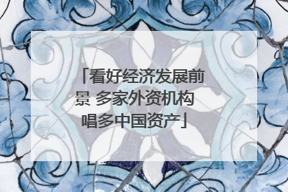 看好经济发展前景 多家外资机构唱多中国资产