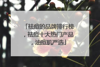 祛痘的品牌排行榜，祛痘十大热门产品，油痘肌严选