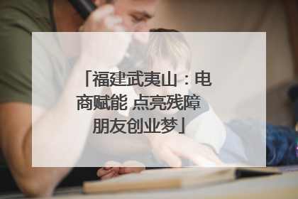 福建武夷山：电商赋能 点亮残障朋友创业梦