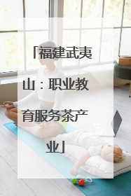 福建武夷山：职业教育服务茶产业