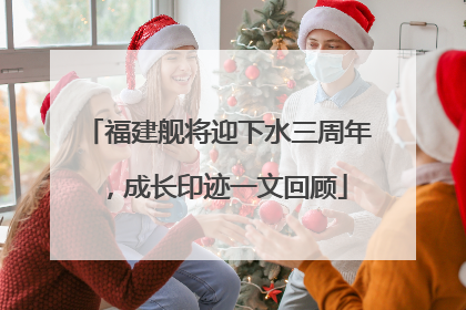 福建舰将迎下水三周年，成长印迹一文回顾