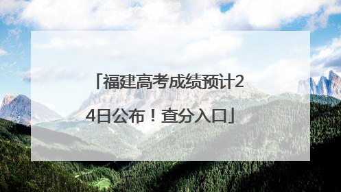 福建高考成绩预计24日公布！查分入口