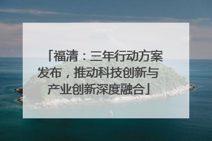 福清：三年行动方案发布，推动科技创新与产业创新深度融合