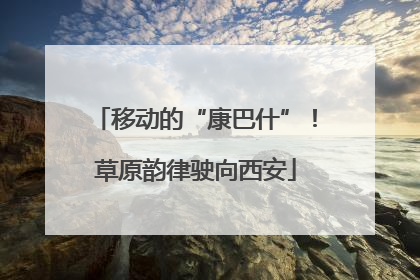 移动的“康巴什”！草原韵律驶向西安