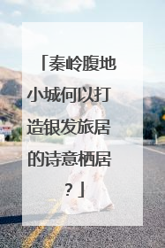 秦岭腹地小城何以打造银发旅居的诗意栖居？