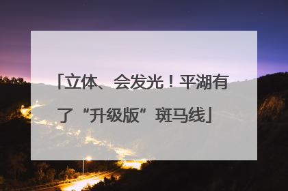 立体、会发光！平湖有了“升级版”斑马线