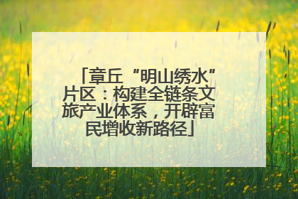 章丘“明山绣水”片区：构建全链条文旅产业体系，开辟富民增收新路径