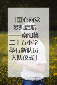 童心向党 梦想启航——南阳第二十五小学举行新队员入队仪式