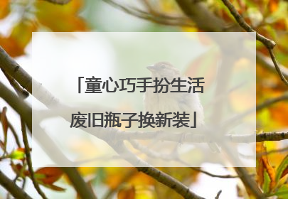 童心巧手扮生活 废旧瓶子换新装