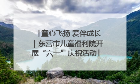 童心飞扬 爱伴成长｜东营市儿童福利院开展“六一”庆祝活动