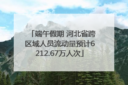 端午假期 河北省跨区域人员流动量预计6212.67万人次