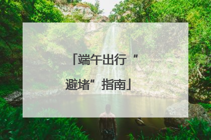 端午出行“避堵”指南