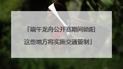 端午龙舟公开赛期间德阳这些地方将实施交通管制