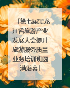 第七届黑龙江省旅游产业发展大会提升旅游服务质量业务培训班圆满落幕