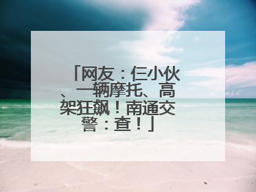 网友：仨小伙、一辆摩托、高架狂飙！南通交警：查！