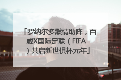 罗纳尔多燃情助阵，百威X国际足联（FIFA）共启新世俱杯元年
