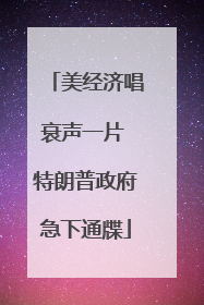 美经济唱衰声一片 特朗普政府急下通牒