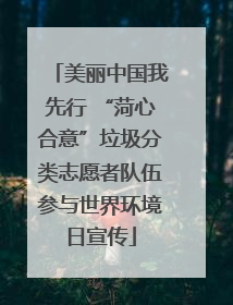 美丽中国我先行 “菏心合意”垃圾分类志愿者队伍参与世界环境日宣传