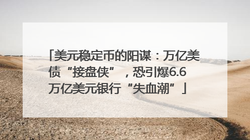 美元稳定币的阳谋：万亿美债“接盘侠”，恐引爆6.6万亿美元银行“失血潮”