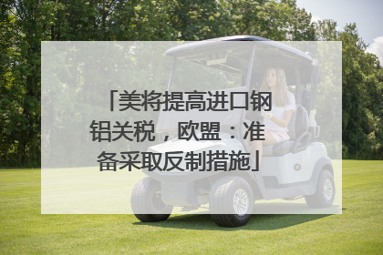 美将提高进口钢铝关税，欧盟：准备采取反制措施