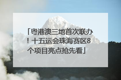 粤港澳三地首次联办！十五运会珠海赛区8个项目亮点抢先看