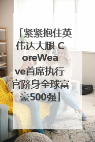 紧紧抱住英伟达大腿 CoreWeave首席执行官跻身全球富豪500强