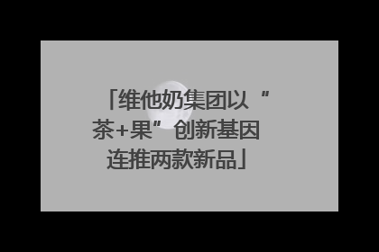 维他奶集团以“茶+果”创新基因连推两款新品
