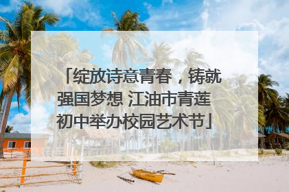 绽放诗意青春，铸就强国梦想 江油市青莲初中举办校园艺术节