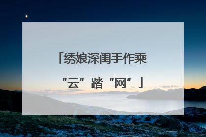 绣娘深闺手作乘“云”踏“网”
