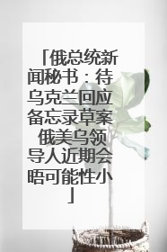俄总统新闻秘书：待乌克兰回应备忘录草案 俄美乌领导人近期会晤可能性小