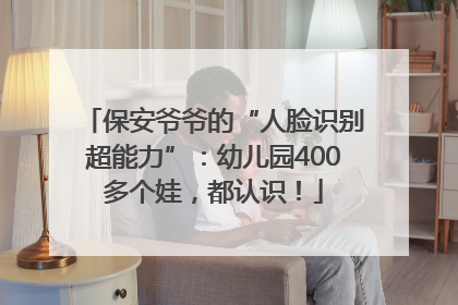 保安爷爷的“人脸识别超能力”：幼儿园400多个娃，都认识！