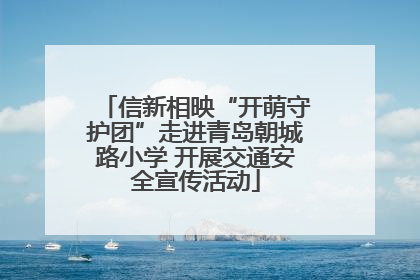 信新相映“开萌守护团”走进青岛朝城路小学 开展交通安全宣传活动