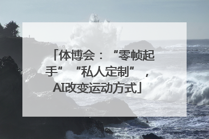 体博会：“零帧起手”“私人定制”，AI改变运动方式