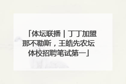 体坛联播｜丁丁加盟那不勒斯，王皓先农坛体校招聘笔试第一