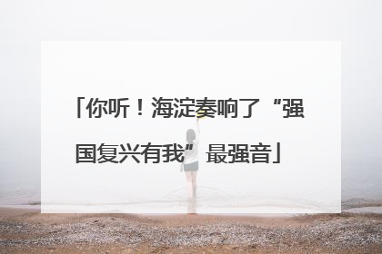 你听！海淀奏响了“强国复兴有我”最强音